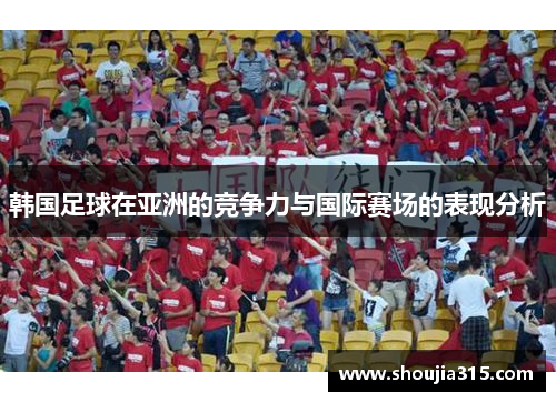 韩国足球在亚洲的竞争力与国际赛场的表现分析