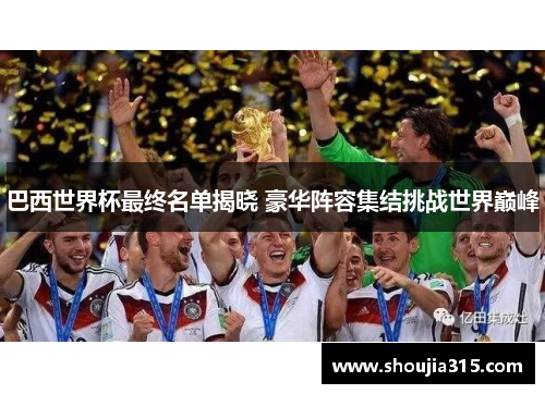 巴西世界杯最终名单揭晓 豪华阵容集结挑战世界巅峰