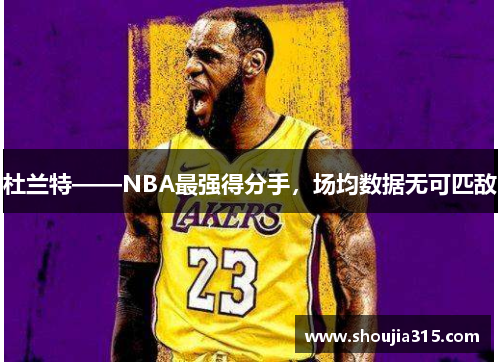 杜兰特——NBA最强得分手，场均数据无可匹敌