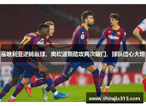 塞维利亚逆转赢球，奥坎波斯助攻两次破门，球队信心大增
