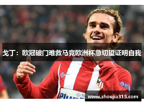 戈丁：欧冠破门难救马竞欧洲杯急切望证明自我