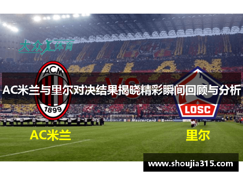 AC米兰与里尔对决结果揭晓精彩瞬间回顾与分析