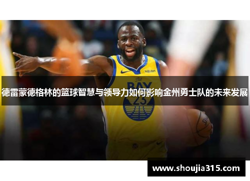 德雷蒙德格林的篮球智慧与领导力如何影响金州勇士队的未来发展