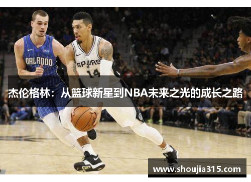 杰伦格林：从篮球新星到NBA未来之光的成长之路