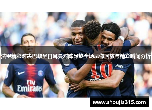 法甲精彩对决巴黎圣日耳曼对阵昂热全场录像回放与精彩瞬间分析