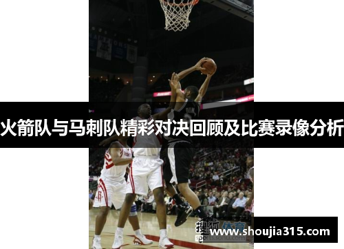 火箭队与马刺队精彩对决回顾及比赛录像分析